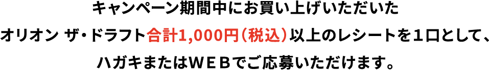 キャンペーン期間中に購入したオリオン ザ・ドラフト合計1,000円（税込）以上のレシートを1口として、ハガキまたはWEBで応募できます。